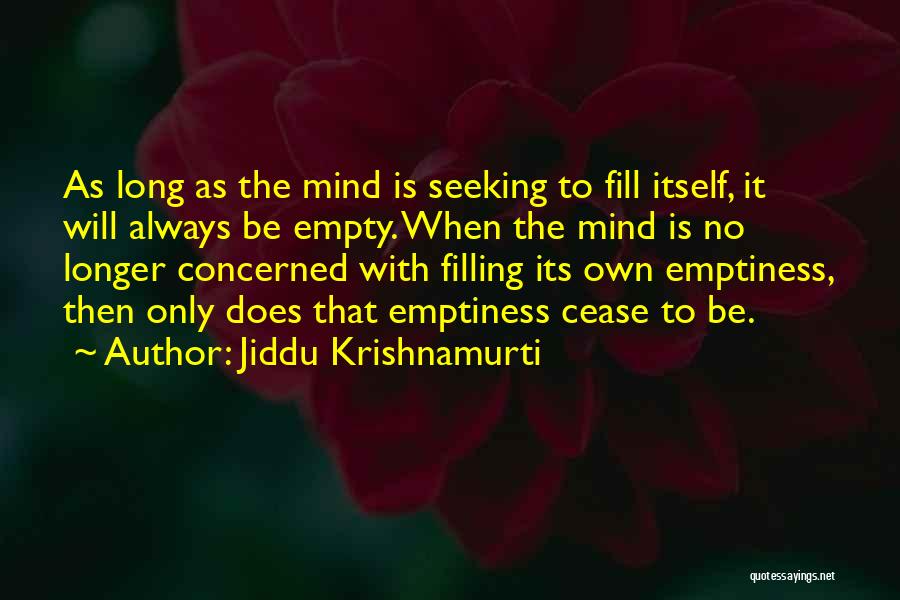 Jiddu Krishnamurti Quotes: As Long As The Mind Is Seeking To Fill Itself, It Will Always Be Empty. When The Mind Is No