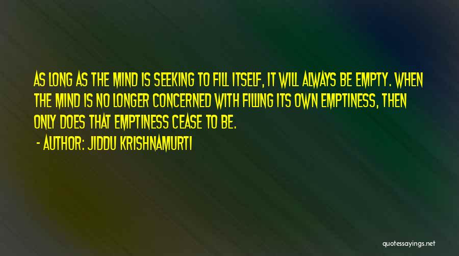 Jiddu Krishnamurti Quotes: As Long As The Mind Is Seeking To Fill Itself, It Will Always Be Empty. When The Mind Is No