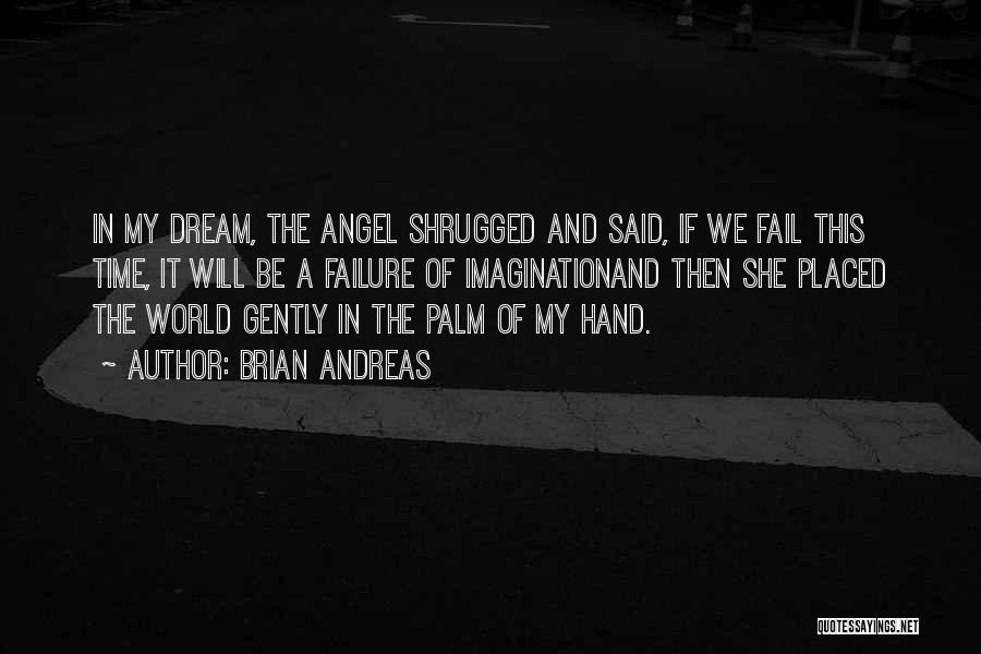 Brian Andreas Quotes: In My Dream, The Angel Shrugged And Said, If We Fail This Time, It Will Be A Failure Of Imaginationand