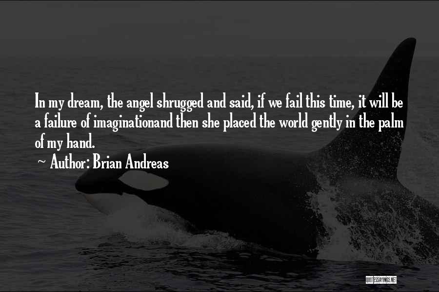 Brian Andreas Quotes: In My Dream, The Angel Shrugged And Said, If We Fail This Time, It Will Be A Failure Of Imaginationand