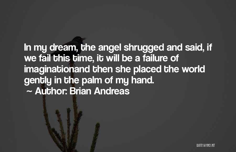 Brian Andreas Quotes: In My Dream, The Angel Shrugged And Said, If We Fail This Time, It Will Be A Failure Of Imaginationand
