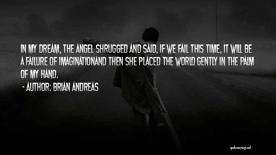 Brian Andreas Quotes: In My Dream, The Angel Shrugged And Said, If We Fail This Time, It Will Be A Failure Of Imaginationand