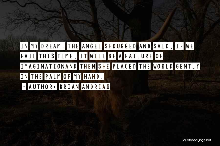Brian Andreas Quotes: In My Dream, The Angel Shrugged And Said, If We Fail This Time, It Will Be A Failure Of Imaginationand