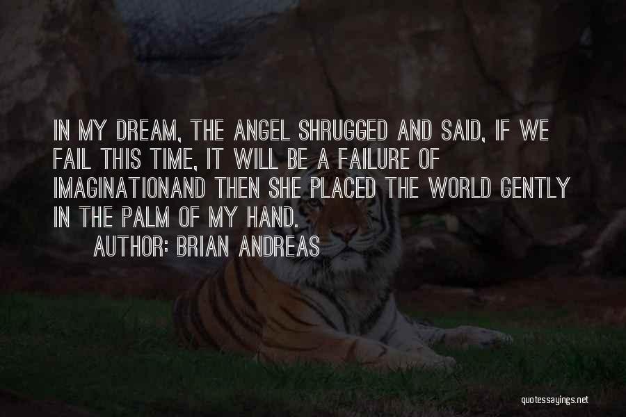 Brian Andreas Quotes: In My Dream, The Angel Shrugged And Said, If We Fail This Time, It Will Be A Failure Of Imaginationand
