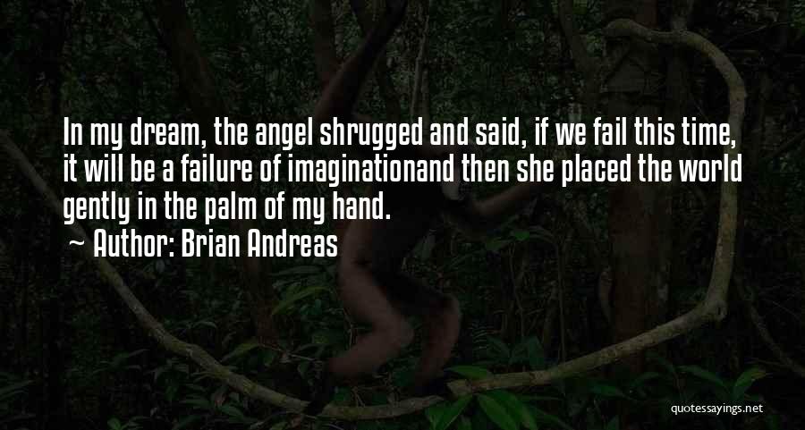 Brian Andreas Quotes: In My Dream, The Angel Shrugged And Said, If We Fail This Time, It Will Be A Failure Of Imaginationand