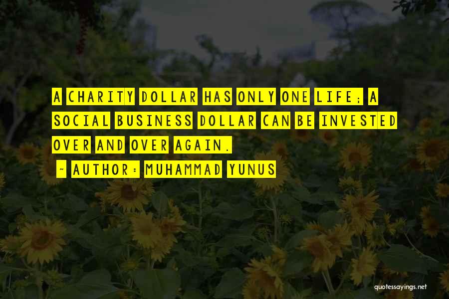Muhammad Yunus Quotes: A Charity Dollar Has Only One Life; A Social Business Dollar Can Be Invested Over And Over Again.