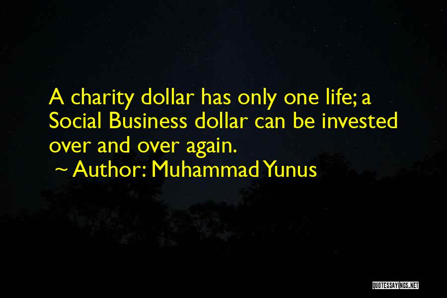 Muhammad Yunus Quotes: A Charity Dollar Has Only One Life; A Social Business Dollar Can Be Invested Over And Over Again.