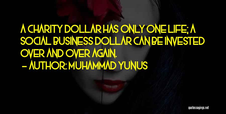 Muhammad Yunus Quotes: A Charity Dollar Has Only One Life; A Social Business Dollar Can Be Invested Over And Over Again.