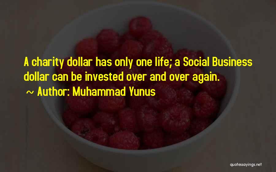 Muhammad Yunus Quotes: A Charity Dollar Has Only One Life; A Social Business Dollar Can Be Invested Over And Over Again.