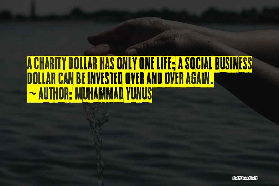 Muhammad Yunus Quotes: A Charity Dollar Has Only One Life; A Social Business Dollar Can Be Invested Over And Over Again.