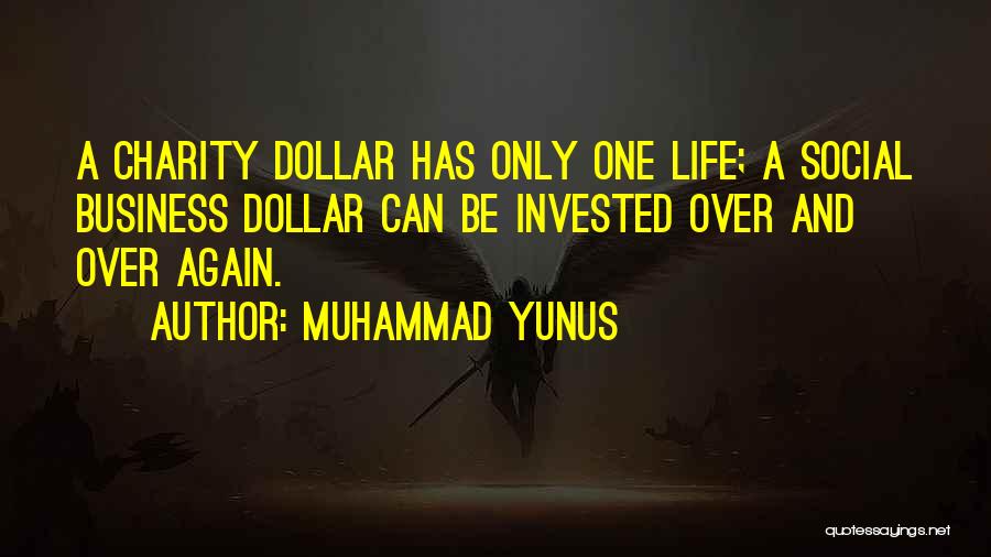 Muhammad Yunus Quotes: A Charity Dollar Has Only One Life; A Social Business Dollar Can Be Invested Over And Over Again.