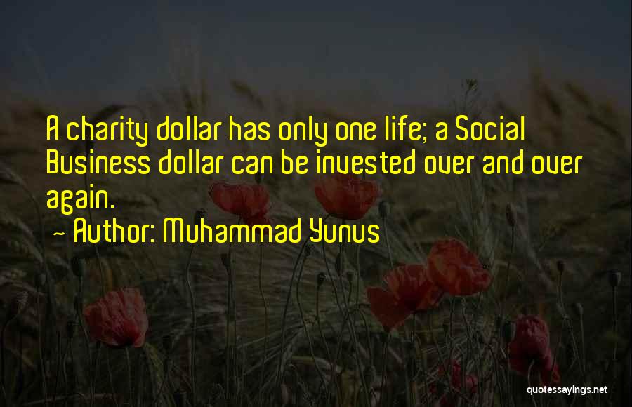 Muhammad Yunus Quotes: A Charity Dollar Has Only One Life; A Social Business Dollar Can Be Invested Over And Over Again.