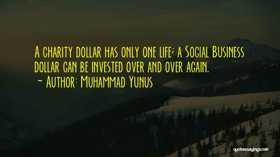 Muhammad Yunus Quotes: A Charity Dollar Has Only One Life; A Social Business Dollar Can Be Invested Over And Over Again.