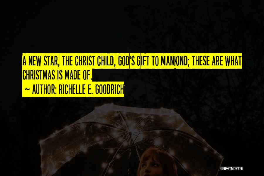 Richelle E. Goodrich Quotes: A New Star, The Christ Child, God's Gift To Mankind; These Are What Christmas Is Made Of.