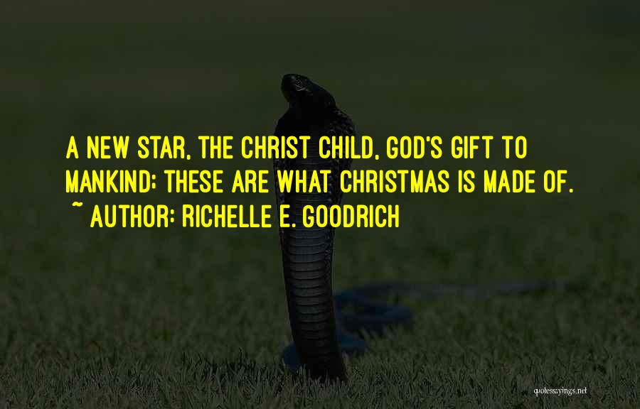 Richelle E. Goodrich Quotes: A New Star, The Christ Child, God's Gift To Mankind; These Are What Christmas Is Made Of.