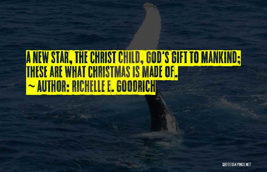 Richelle E. Goodrich Quotes: A New Star, The Christ Child, God's Gift To Mankind; These Are What Christmas Is Made Of.
