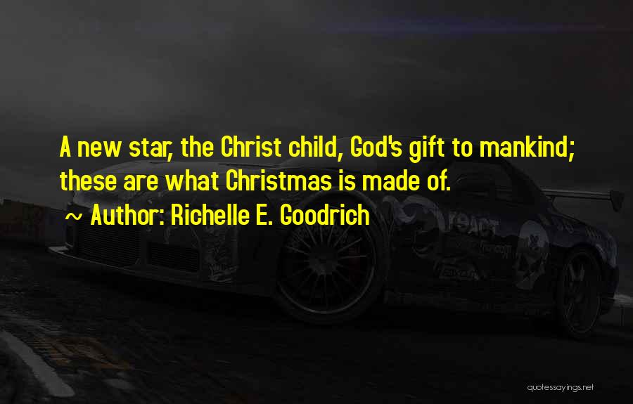 Richelle E. Goodrich Quotes: A New Star, The Christ Child, God's Gift To Mankind; These Are What Christmas Is Made Of.