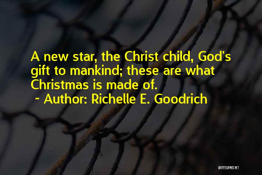 Richelle E. Goodrich Quotes: A New Star, The Christ Child, God's Gift To Mankind; These Are What Christmas Is Made Of.