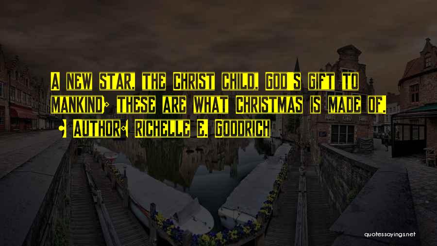 Richelle E. Goodrich Quotes: A New Star, The Christ Child, God's Gift To Mankind; These Are What Christmas Is Made Of.