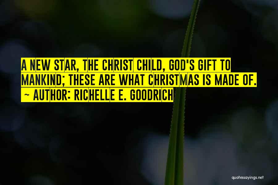 Richelle E. Goodrich Quotes: A New Star, The Christ Child, God's Gift To Mankind; These Are What Christmas Is Made Of.
