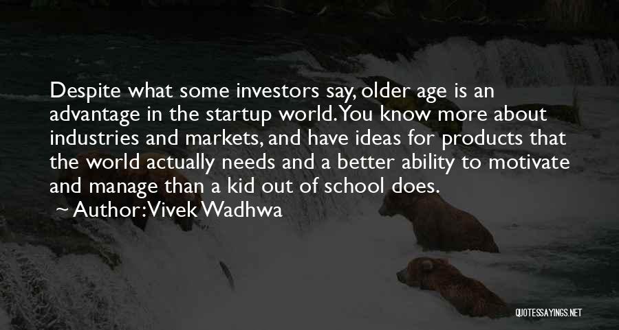 Vivek Wadhwa Quotes: Despite What Some Investors Say, Older Age Is An Advantage In The Startup World. You Know More About Industries And