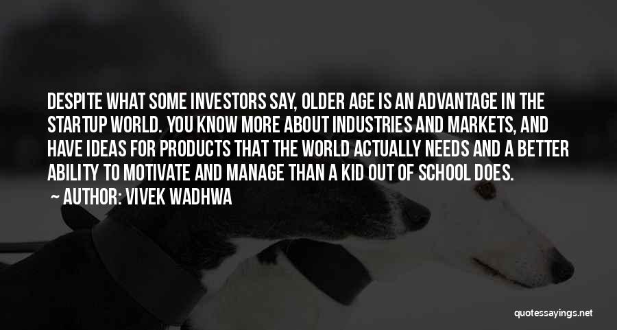 Vivek Wadhwa Quotes: Despite What Some Investors Say, Older Age Is An Advantage In The Startup World. You Know More About Industries And