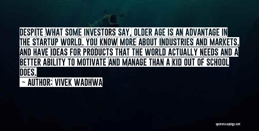 Vivek Wadhwa Quotes: Despite What Some Investors Say, Older Age Is An Advantage In The Startup World. You Know More About Industries And