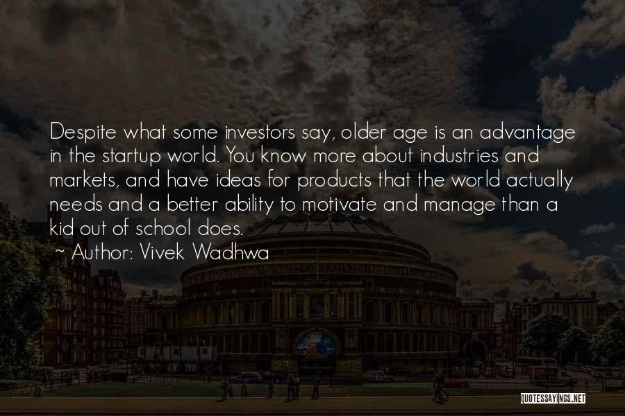 Vivek Wadhwa Quotes: Despite What Some Investors Say, Older Age Is An Advantage In The Startup World. You Know More About Industries And