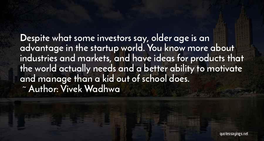 Vivek Wadhwa Quotes: Despite What Some Investors Say, Older Age Is An Advantage In The Startup World. You Know More About Industries And