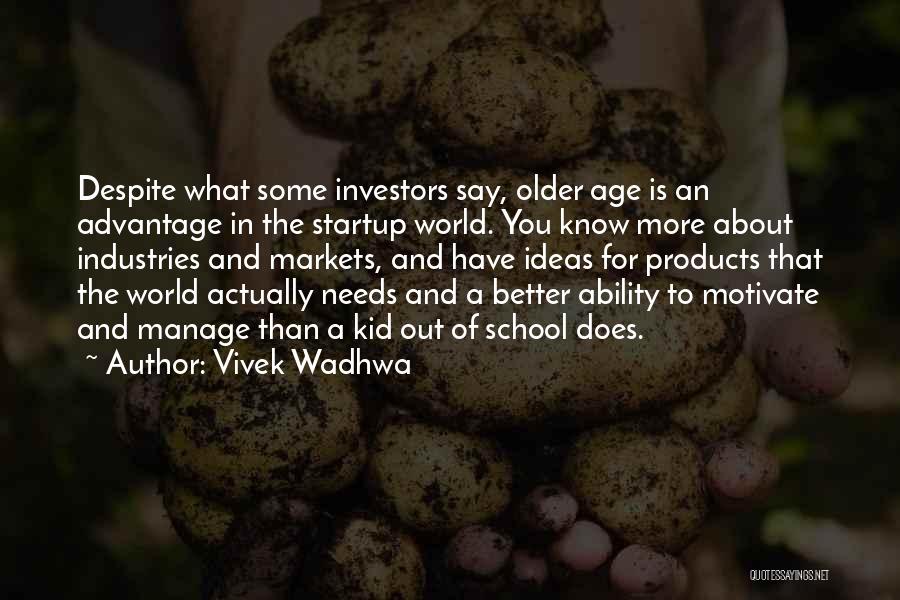 Vivek Wadhwa Quotes: Despite What Some Investors Say, Older Age Is An Advantage In The Startup World. You Know More About Industries And
