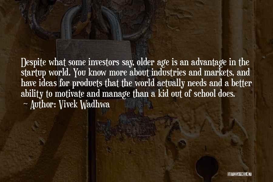 Vivek Wadhwa Quotes: Despite What Some Investors Say, Older Age Is An Advantage In The Startup World. You Know More About Industries And