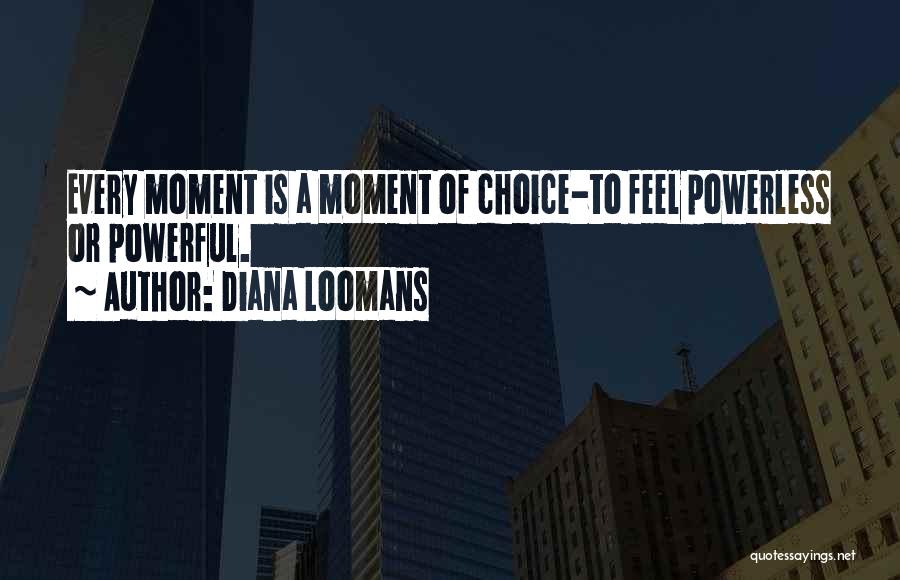 Diana Loomans Quotes: Every Moment Is A Moment Of Choice-to Feel Powerless Or Powerful.