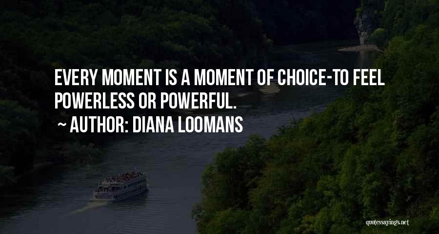 Diana Loomans Quotes: Every Moment Is A Moment Of Choice-to Feel Powerless Or Powerful.