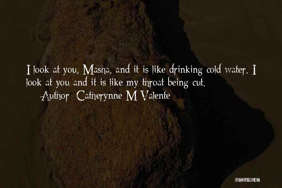 Catherynne M Valente Quotes: I Look At You, Masha, And It Is Like Drinking Cold Water. I Look At You And It Is Like