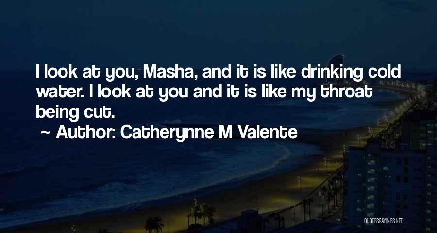 Catherynne M Valente Quotes: I Look At You, Masha, And It Is Like Drinking Cold Water. I Look At You And It Is Like