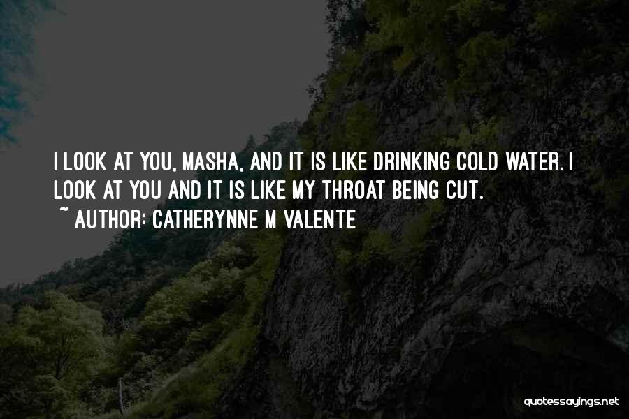 Catherynne M Valente Quotes: I Look At You, Masha, And It Is Like Drinking Cold Water. I Look At You And It Is Like