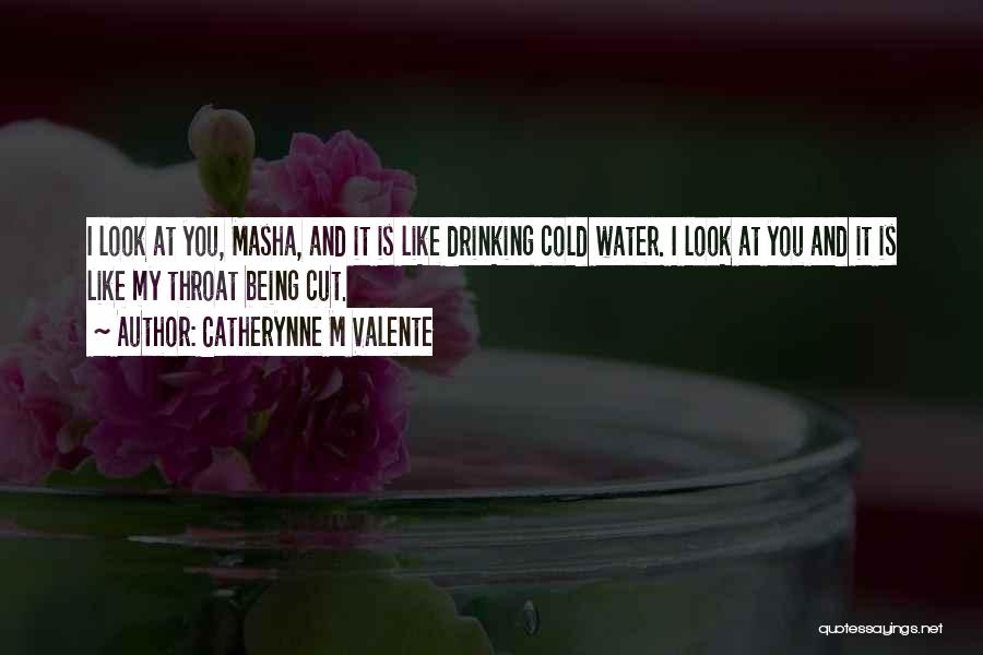 Catherynne M Valente Quotes: I Look At You, Masha, And It Is Like Drinking Cold Water. I Look At You And It Is Like