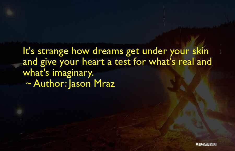 Jason Mraz Quotes: It's Strange How Dreams Get Under Your Skin And Give Your Heart A Test For What's Real And What's Imaginary.