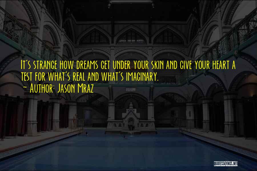 Jason Mraz Quotes: It's Strange How Dreams Get Under Your Skin And Give Your Heart A Test For What's Real And What's Imaginary.