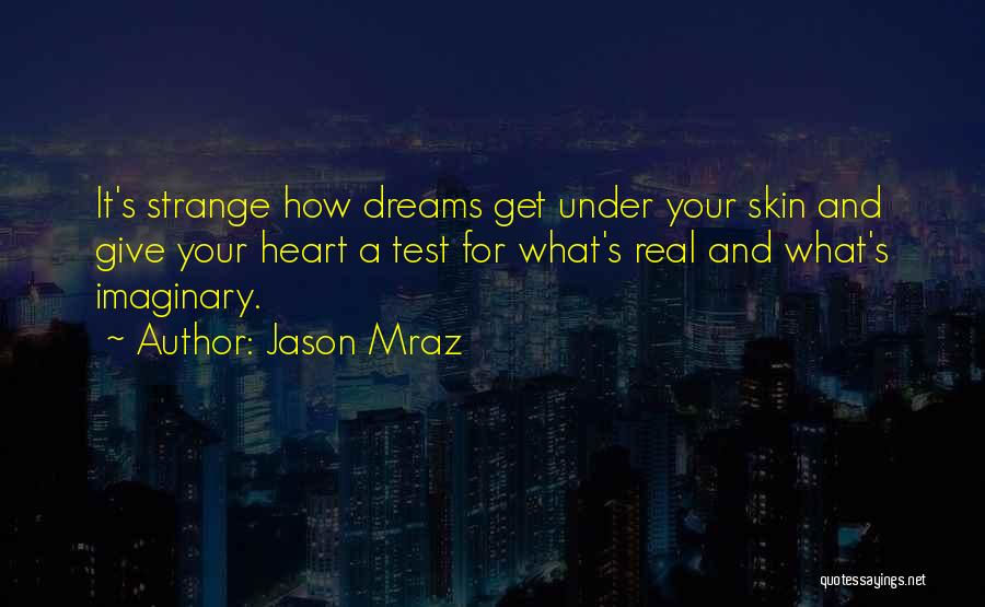 Jason Mraz Quotes: It's Strange How Dreams Get Under Your Skin And Give Your Heart A Test For What's Real And What's Imaginary.