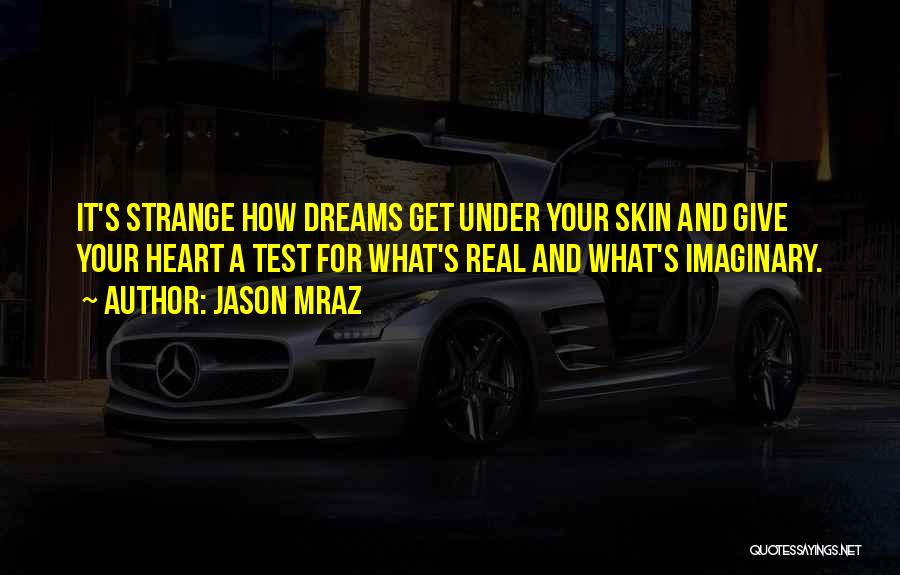 Jason Mraz Quotes: It's Strange How Dreams Get Under Your Skin And Give Your Heart A Test For What's Real And What's Imaginary.