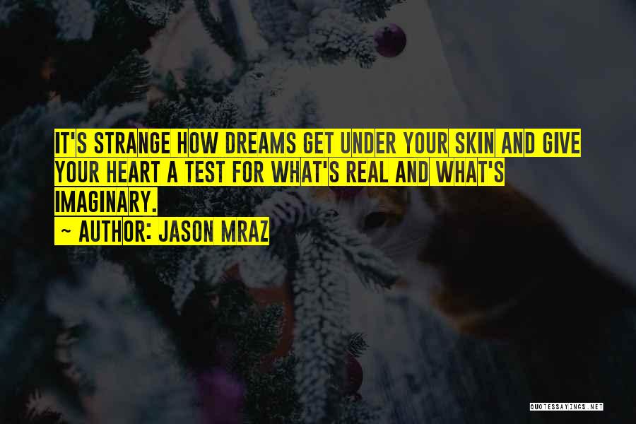 Jason Mraz Quotes: It's Strange How Dreams Get Under Your Skin And Give Your Heart A Test For What's Real And What's Imaginary.