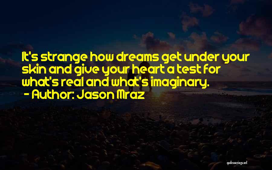 Jason Mraz Quotes: It's Strange How Dreams Get Under Your Skin And Give Your Heart A Test For What's Real And What's Imaginary.