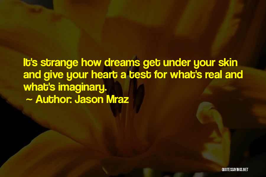 Jason Mraz Quotes: It's Strange How Dreams Get Under Your Skin And Give Your Heart A Test For What's Real And What's Imaginary.