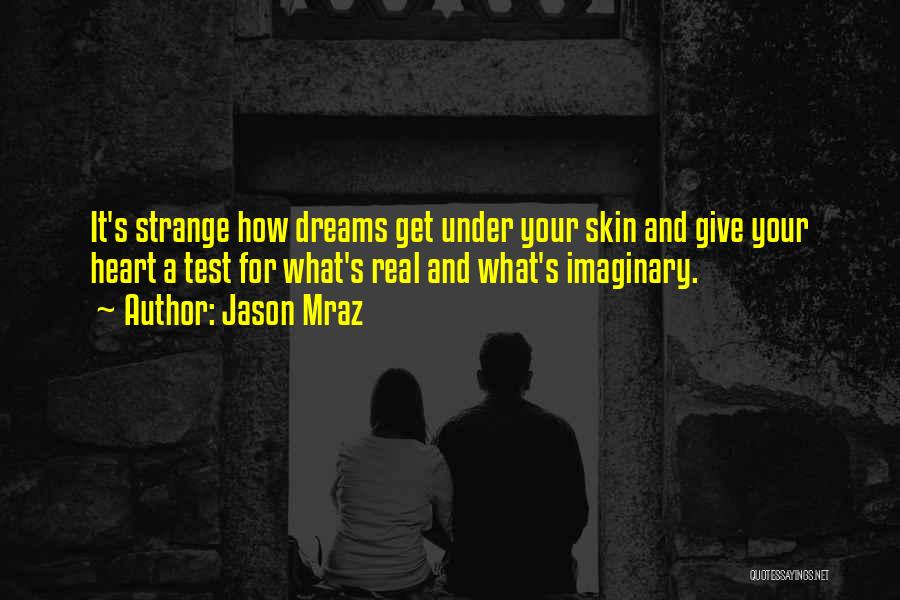 Jason Mraz Quotes: It's Strange How Dreams Get Under Your Skin And Give Your Heart A Test For What's Real And What's Imaginary.