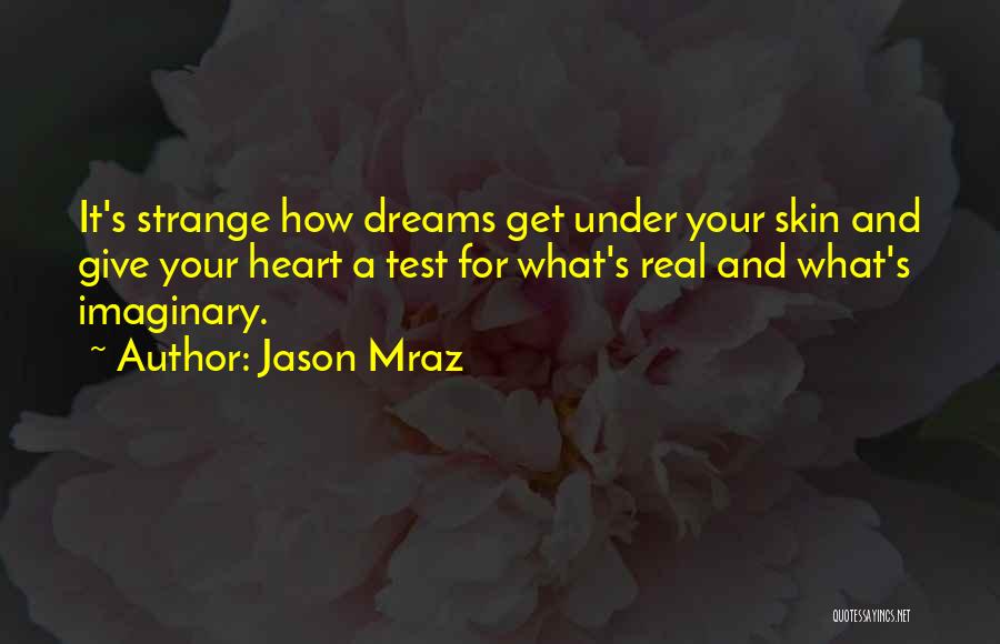 Jason Mraz Quotes: It's Strange How Dreams Get Under Your Skin And Give Your Heart A Test For What's Real And What's Imaginary.