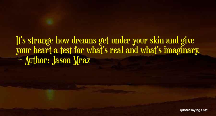 Jason Mraz Quotes: It's Strange How Dreams Get Under Your Skin And Give Your Heart A Test For What's Real And What's Imaginary.