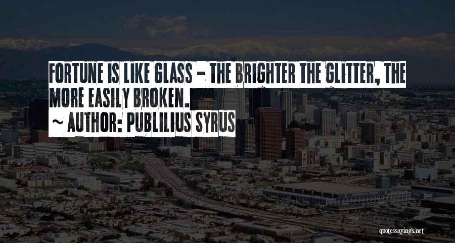 Publilius Syrus Quotes: Fortune Is Like Glass - The Brighter The Glitter, The More Easily Broken.