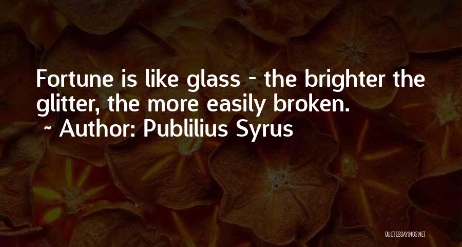 Publilius Syrus Quotes: Fortune Is Like Glass - The Brighter The Glitter, The More Easily Broken.