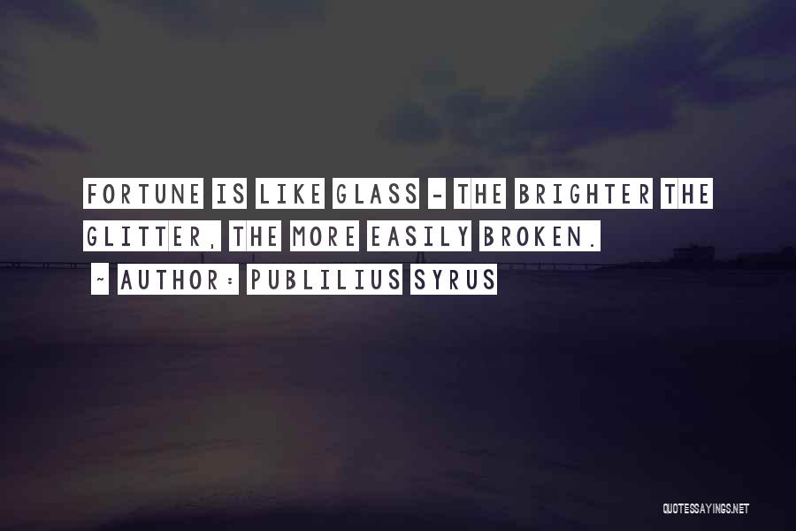 Publilius Syrus Quotes: Fortune Is Like Glass - The Brighter The Glitter, The More Easily Broken.